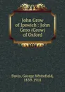 John Grow of Ipswich : John Groo (Grow) of Oxford - George Whitefield Davis