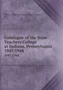 Catalogue of the State Teachers College at Indiana, Pennsylvania. 1947/1948 - Indiana