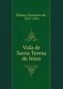 Vida de Santa Teresa de Jesus - Francisco de Ribera