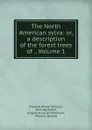 The North American sylva: or, a description of the forest trees of ., Volume 1 - François André Michaux