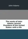 The works of John Adams, second President of the United States: with a life . - John Adams