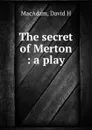 The secret of Merton : a play - David H. MacAdam