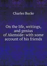 On the life, writings, and genius of Akenside: with some account of his friends - Charles Bucke