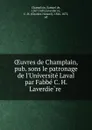 OEuvres de Champlain, pub. sons le patronage de l.Universite Laval par Fabbe C. H. Laverdiere - Samuel de Champlain