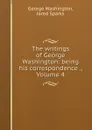 The writings of George Washington: being his correspondence ., Volume 4 - George Washington