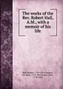 The works of the Rev. Robert Hall, A.M., with a memoir of his life - Robert Hall