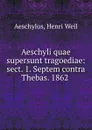 Aeschyli quae supersunt tragoediae: sect. 1. Septem contra Thebas. 1862 . - Henri Weil