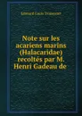 Note sur les acariens marins (Halacaridae) recoltes par M. Henri Gadeau de . - Edouard-Louis Trouessart