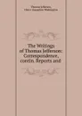 The Writings of Thomas Jefferson: Correspondence, contin. Reports and . - Thomas Jefferson