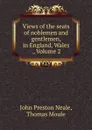 Views of the seats of noblemen and gentlemen, in England, Wales ., Volume 2 - John Preston Neale