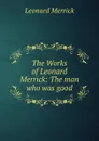 The Works of Leonard Merrick: The man who was good - Leonard Merrick