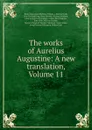 The works of Aurelius Augustine: A new translation, Volume 11 - Marcus Dods