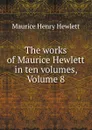 The works of Maurice Hewlett in ten volumes, Volume 8 - Maurice Henry Hewlett