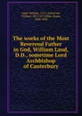 The works of the Most Reverend Father in God, William Laud, D.D., sometime Lord Archbishop of Canterbury - William Laud