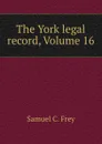 The York legal record, Volume 16 - Samuel C. Frey