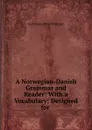 A Norwegian-Danish Grammar and Reader: With a Vocabulary; Designed for . - Carl Johan Peter Petersen