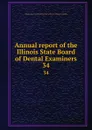 Annual report of the Illinois State Board of Dental Examiners. 34 - Illinois. Board of Dental Examiners