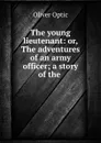 The young lieutenant: or, The adventures of an army officer; a story of the . - Oliver Optic