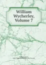 William Wycherley, Volume 7 - William Wycherley