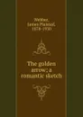 The golden arrow; a romantic sketch - James Plaisted Webber