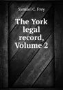 The York legal record, Volume 2 - Samuel C. Frey