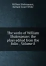 The works of William Shakespeare: the plays edited from the folio ., Volume 8 - William Shakespeare