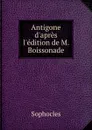 Antigone d.apres l.edition de M. Boissonade - Софокл
