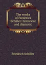The works of Frederick Schiller: historical and dramatic - Friedrich Schiller