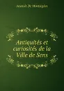 Antiquites et curiosites de la Ville de Sens - Anatole de Montaiglon