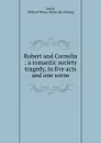 Robert and Cornelia : a romantic society tragedy, in five acts and one scene - Richard Henry Lewis