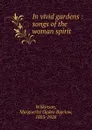 In vivid gardens : songs of the woman spirit - Marguerite Ogden Bigelow Wilkinson