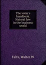 The voter.s handbook. Natural law in the business world - Walter W. Felts