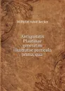 Antiquitatis Plautinae generatim illustratae particula prima, qua . - Wilhelm Adolf Becker