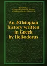 An AEthiopian history written in Greek by Heliodorus - Heliodorus