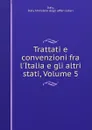 Trattati e convenzioni fra l.Italia e gli altri stati, Volume 5 - Italy Ministero degli affari esteri Italy