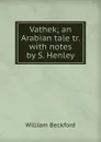 Vathek; an Arabian tale tr. with notes by S. Henley. - William Beckford