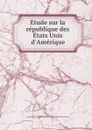 Etude sur la republique des Etats Unis d.Amerique - Charles Maurice Camille de Talleyrand-Périgord Dino