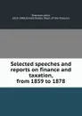 Selected speeches and reports on finance and taxation, from 1859 to 1878 - John Sherman