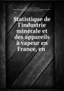 Statistique de l.industrie minerale et des appareils a vapeur en France, en . - 