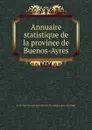 Annuaire statistique de la province de Buenos-Ayres - Buenos Aires Province Dirección general de estadistica