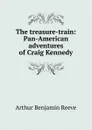 The treasure-train: Pan-American adventures of Craig Kennedy - Arthur Benjamin Reeve