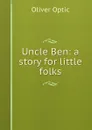 Uncle Ben: a story for little folks - Oliver Optic