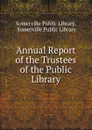 Annual Report of the Trustees of the Public Library - Somerville Public Library