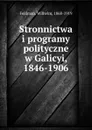 Stronnictwa i programy polityczne w Galicyi, 1846-1906 - Wilhelm Feldman