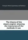 The theory of the steam engine: showing the inaccuracy of the methods in use . - François Marie Guyonneau de Pambour