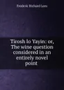 Tirosh lo Yayin: or, The wine question considered in an entirely novel point . - Frederic Richard Lees