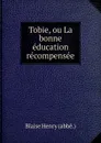 Tobie, ou La bonne education recompensee - Blaise Henry