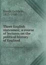 Three English statesmen; a course of lectures on the political history of England - Goldwin Smith