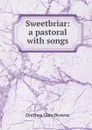 Sweetbriar: a pastoral with songs - Dorthea Gore Browne