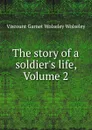 The story of a soldier.s life, Volume 2 - Viscount Garnet Wolseley Wolseley